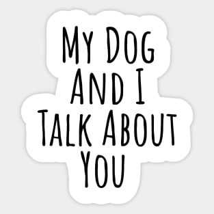 My dog and I talk about you silly T-shirt Sticker